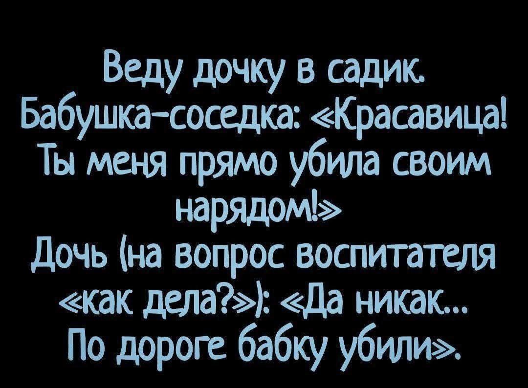 Веду дочку в садик Бабушка соседка Красавица Ты меня прямо убила своим на Дочь на вопрос воспитателя как дела Да никак По дороге бабку убили