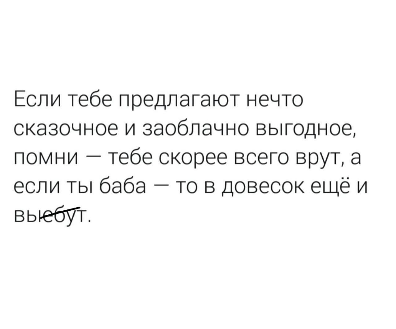 Если тебе предлагают нечто сказочное и заоблачно выгодное помни тебе скорее всего врут а если ты баба то в довесок ещёи выебут