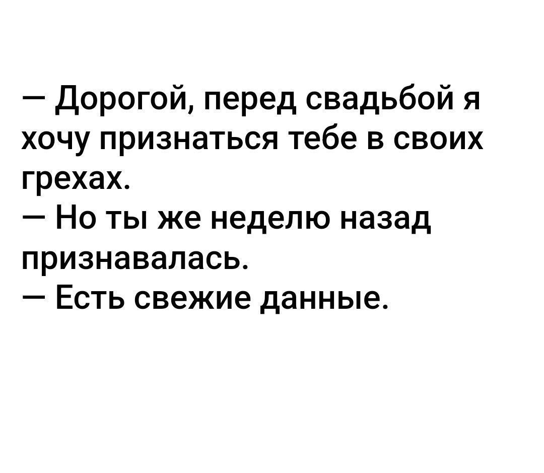 Дорогой перед свадьбой я хочу признаться тебе в своих грехах Но ты же неделю назад признавалась Есть свежие данные