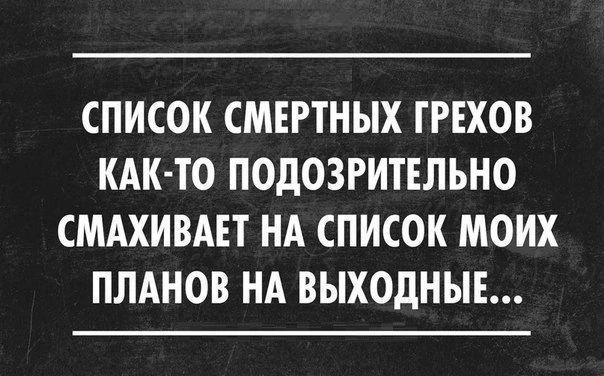 СПИСОК СМЕРТНЫХ ГРЕХОВ КАК ТО ПОДОЗРИТЕЛЬНО СМАХИВАЕТ НА СПИСОК МОИХ ПЛАНОВ НА ВЫХОДНЫЕ