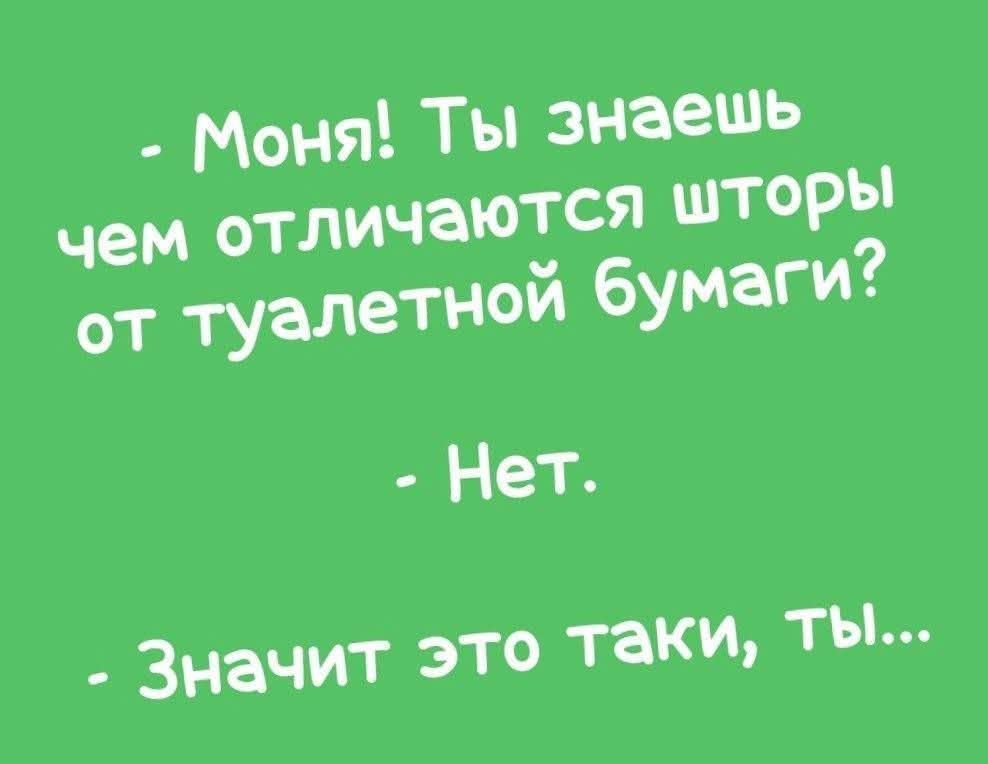 Моня Ты знаешь цем отличаются шторы от туалетной бумаги Нет Значит это таки ТЫ