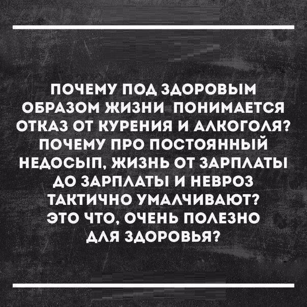 ПОЧЕМУ ПОД ЗДОРОВЫМ ОБРАЗОМ ЖИЗНИ ПОНИМАЕТСЯ ОТКАЗ ОТ КУРЕНИЯ И АЛКОГОЛЯ ПОЧЕМУ ПРО ПОСТОЯННЫЙ НЕДОСЫП ЖИЗНЬ ОТ ЗАРПЛАТЫ АО ЗАРПЛАТЫ И НЕВРОЗ ТАКТИЧНО УМАЛЧИВАЮТ ЭТО ЧТО ОЧЕНЬ ПОЛЕЗНО АЛЯ ЗДОРОВЬЯ