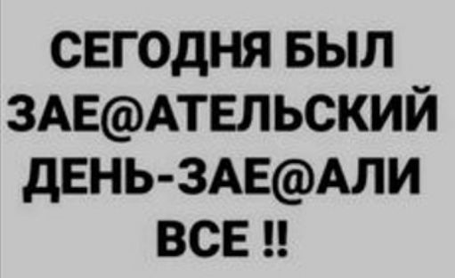 СЕГОДНЯ БЫЛ ЗАЕ@АТЕЛЬСКИЙ ДЕНЬ-ЗАЕ@АЛИ ВСЕ !!