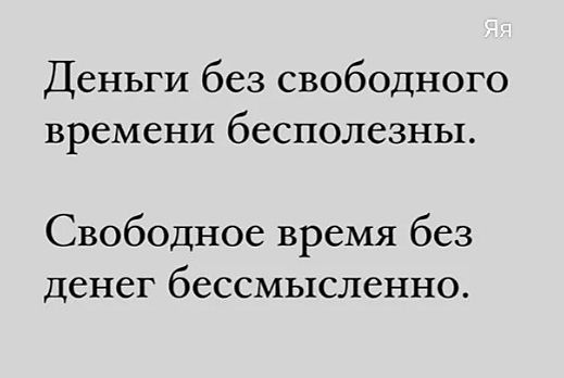 Деньги без свободного времени бесполезны.
Свободное время без денег бессмысленно.