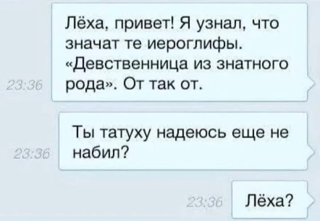 Лёха, привет! Я узнал, что значат те иероглифы. «Девственница из знатного рода». От так от.
Ты татуху надеюсь еще не набил?
Лёха?