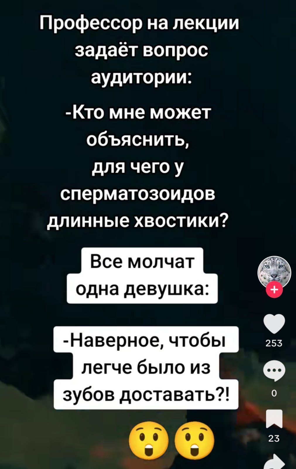 Профессор на лекции задаёт вопрос аудитории:
-Кто мне может объяснить, для чего у сперматозоидов длинные хвостики?
Все молчат одна девушшка:
-Наверное, чтобы легче было из зубов доставать?!
