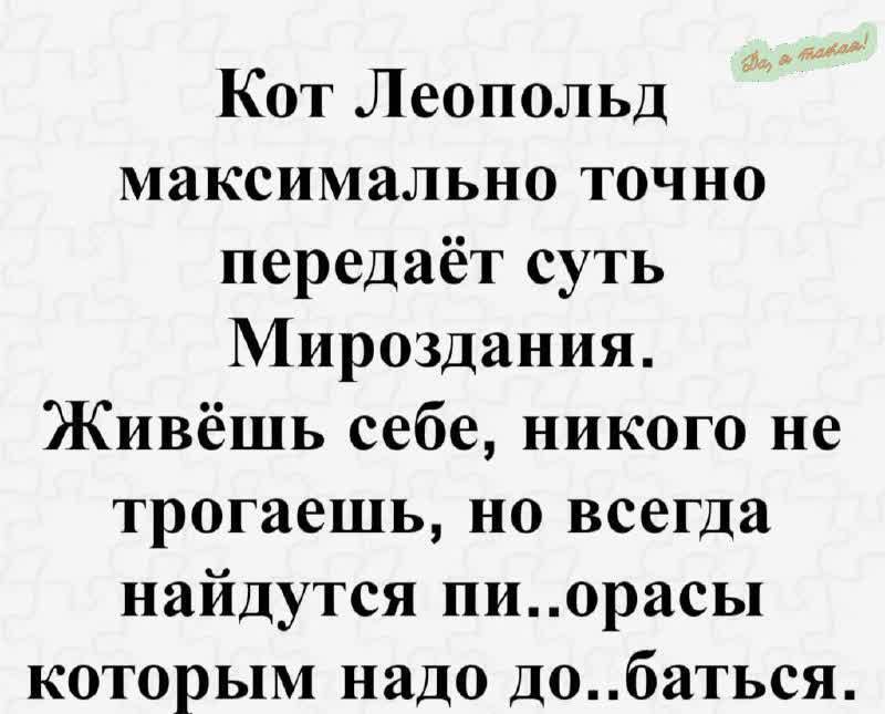 Кот Леопольд максимально точно передаёт суть МироЗдания. Живёшь себе, никого не трогаешь, но всегда найдутся пи..орасы, которым надо до..батиться.