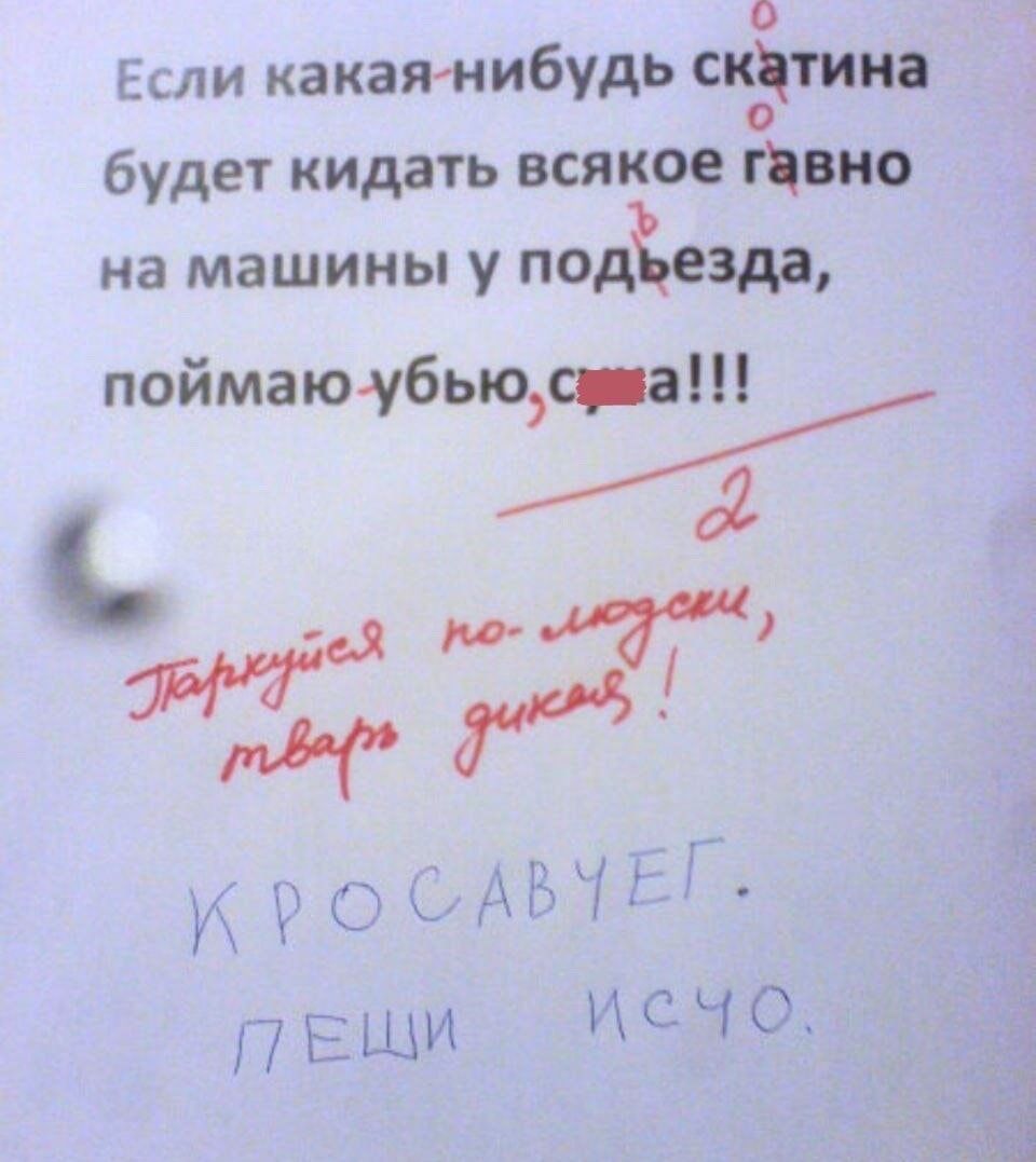 Если какая-нибудь скотина будет кидать всякое говно на машины у подъезда, поймаю-убью, сука!!!

Паркуйся по-людски, тварь дикая!

КРОСАВЧЕГ. ПЕШИ ИСЧО.
