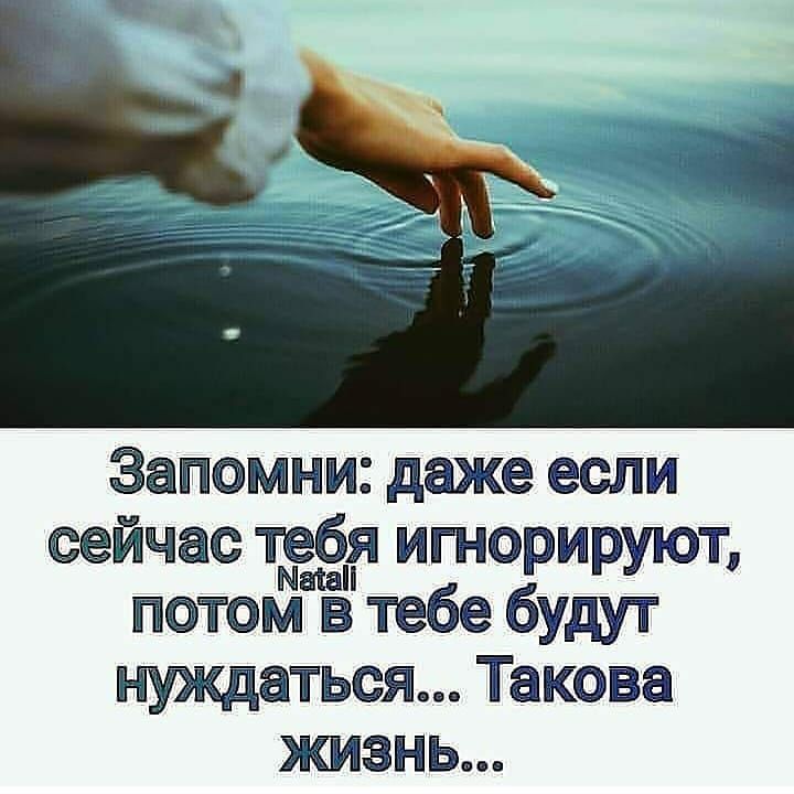 Запомни даже если сейчас тебя игнорируют петома в тебе будут нуждатьси Такова жизнь