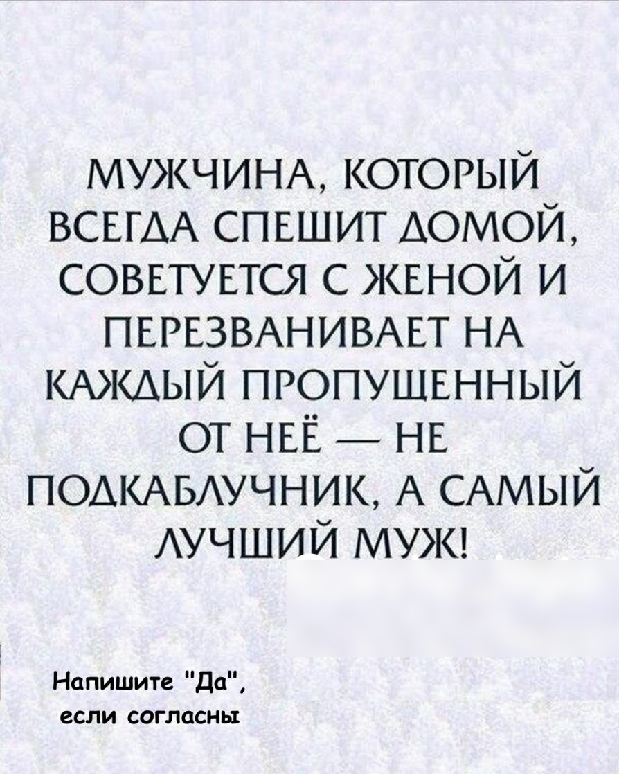 МУЖЧИНА который ВСЕГАА спъшит домой соввтувтся с ЖЕНОЙ и ПЕРЕЗВАНИВАЕТ НА КАЖДЫЙ пропушвнный от НЕЁ нв ПОАКАБАУЧНИК А САМЫЙ АУЧШИЙ МУЖ Напишите Да если согласны