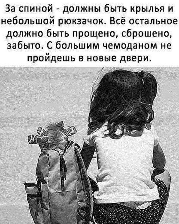 За спиной должны быть крылья и небольшой рюкзачок Всё остальное должно быть прощено сброшено забыто С большим чемоданом не пройдешь в новые двери