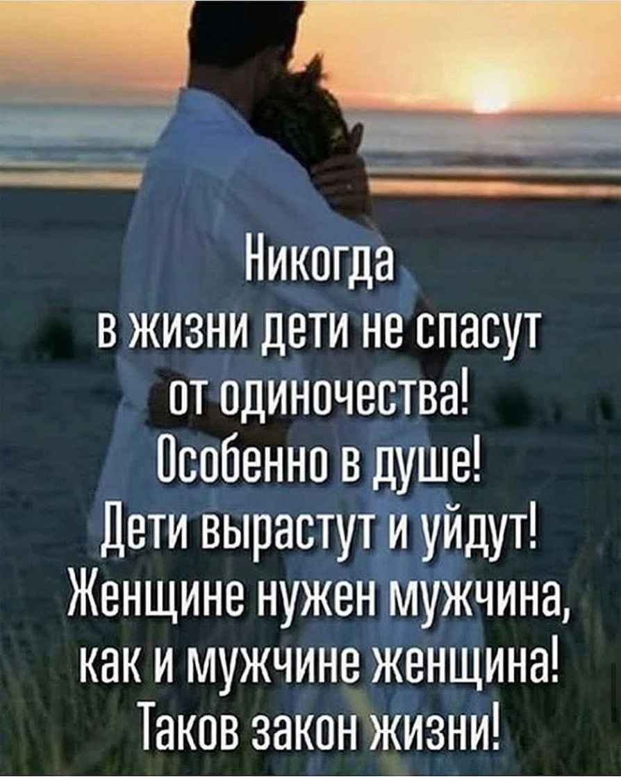 Никогда в жизни дети не спасут от одиночества Особенно в душе Дети вырастут и уйдут Женщине нужен мужчина КНК И МУЖЧИНВ ЖЕНЩИНЕ ТЗКОВ ЗЗКОН ЖИЗНИ