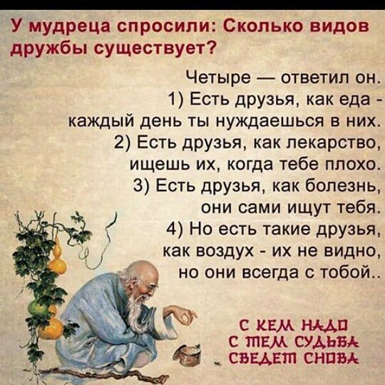 _ У мудреца спросили Сколько видов дружбы существует Четыре ответил он 1 Есть друзья как еда каждый день ты нуждаешься в них 2 Есть друзья как лекарство ищешь их когда тебе плохо 3 Есть друзья как болезнь они сами ищут тебя 4 Но есть такие друзья как воздух их не видно но они всегда с тобой с тем судьи _ сними сним