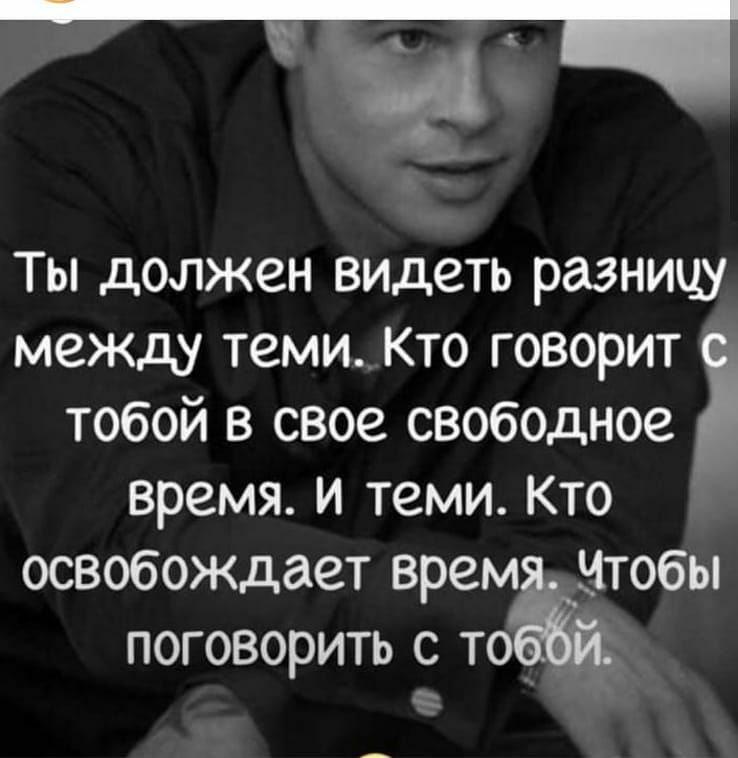 Ты должен видеть разницу между теми_ Кто говорит тобой в свое свободное время и теми Кто освобождает врем итобы поговорить с то