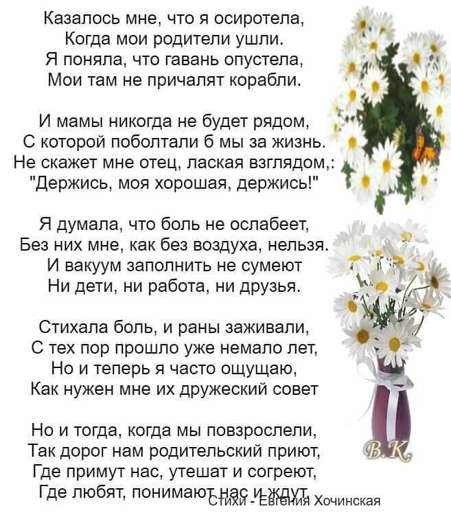 Казалось мне что я осиротела Когда мои родители ушли Я поняла что гавань опустела Мои там не причалят корабли И мамы никогда не будет рядом С которой поболтали 6 мы за жизнь Не скажет мне отец лаская взглядом Держись моя хорошая держись Я думала что боль не ослабеет Без них мне как без воздуха нельзя И вакуум заполнить не сумеют Ни дети ни работа ни друзья Стихала боль и раны заживали С тех пор пр