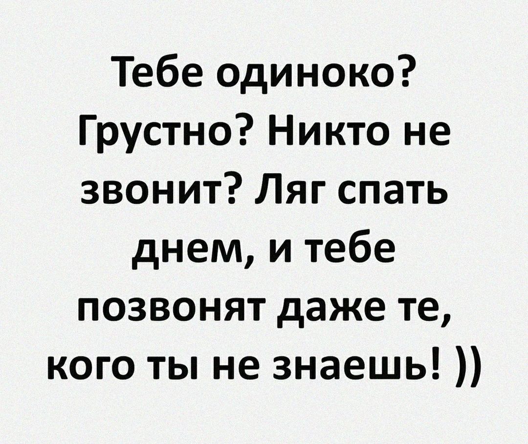 Тебе одиноко Грустно Никто не звонит Ляг спать днем и тебе позвонят даже те кого ты не знаешь