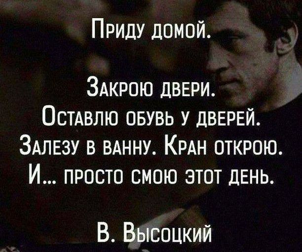 Приду домой ЗАкрою двери Остдвлю овувь У двврвй ЗАЛЕЗУ в вднну КРАН открою И просто смою этот день В Высоцкий