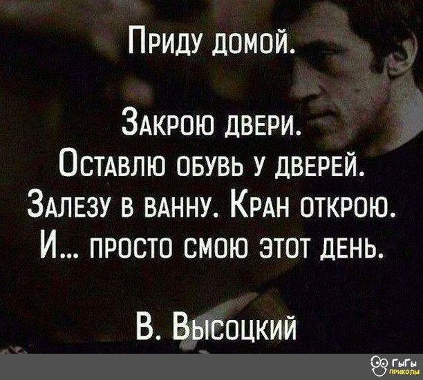 Приду домой ЗАкрою двери Остдвлю овувь у двврвй ЗАЛЕЗУ в вднну КРАН открою И просто смою этот день В Высоцкий