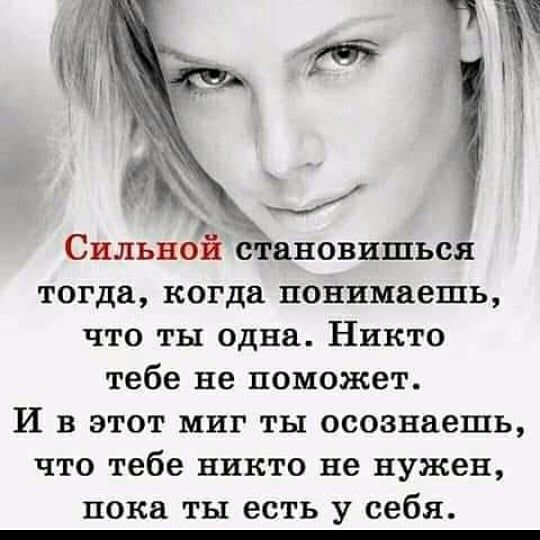 тогда когда понимаешь что ты одна Никто тебе не поможет И в этот миг ты осознаешь что тебе никто не нужен пока ты есть у себя