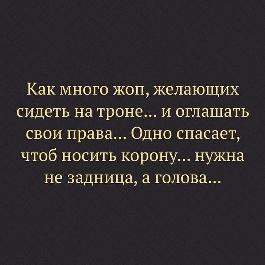Как много жоп желающих сидеть на троне и оглашать свои права Одно спасает чтоб носить корону нужна не задница а голова