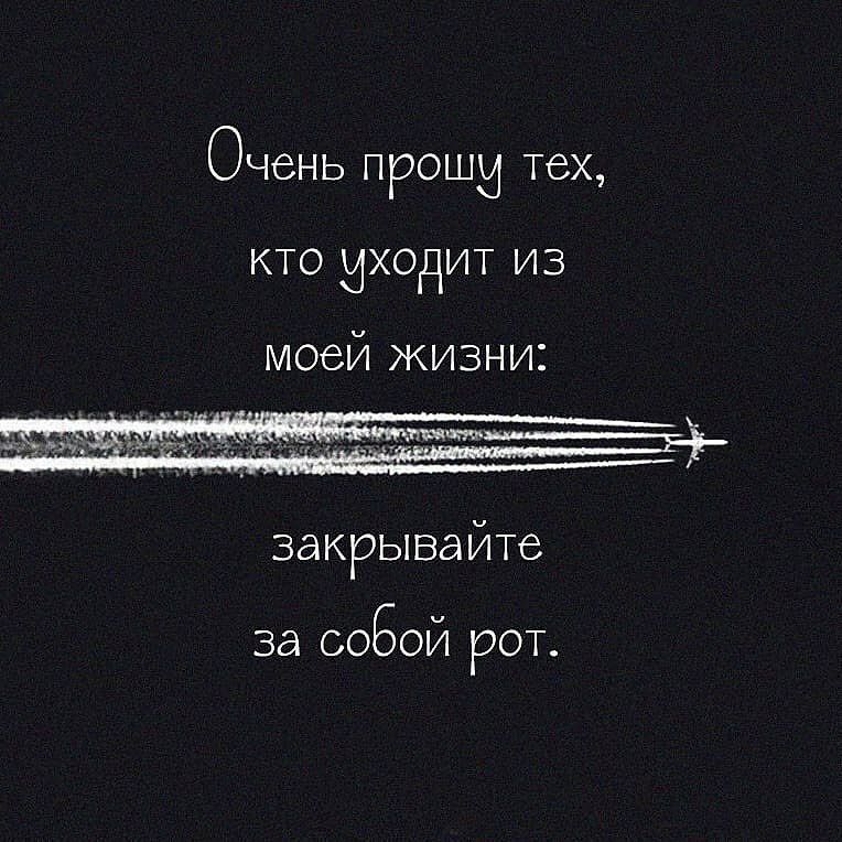 ОЧБНЬ ПРОШИ тех КТО ИХОДИТ ИЗ моей жизни закрывайте за собой рот