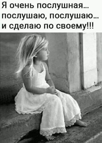 Я очень послушная послушаю послушаю и сделаю по своему