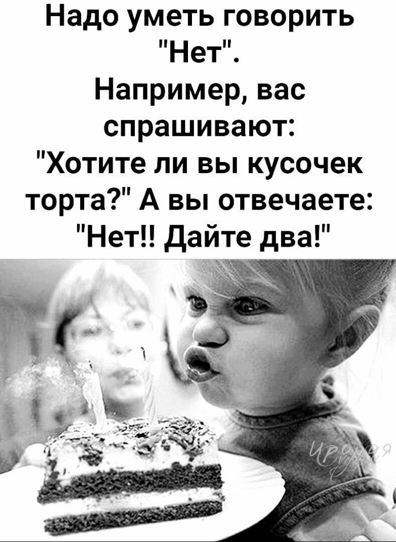 Надо уметь говорить Нет Например вас спрашивают Хотите ли вы кусочек торта А вы отвечаете Нет дайте два