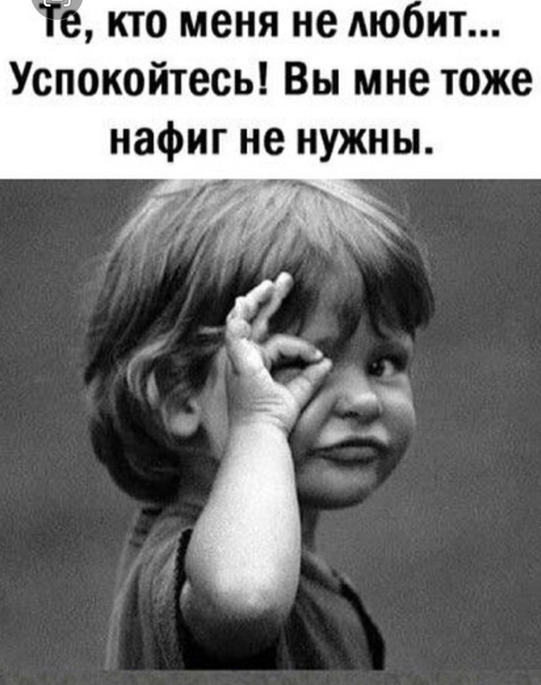 кто меня не любит Успокойтесь Вы мне тоже нафиг не нужны