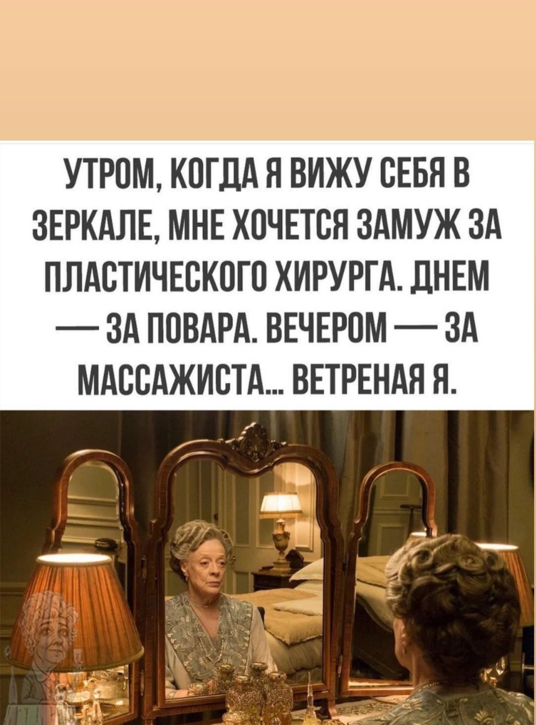 УТРОМ КОГДА Я ВИЖУ СЕБЯ В ЗЕРКАЛЕ МНЕ ХОЧЕТСЯ ЗАМУЖ ЗА ПЛАВТИЧЕСКПГП ХИРУРГА ДНЕМ ЗА ППВАРА ВЕЧЕРОМ ЗА МАВВАЖИВТА ВЕТРЕНАН Я