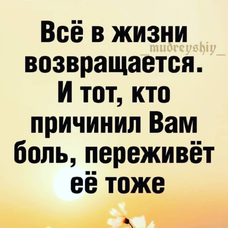 Всё в жизни возвращается И тот кто причинил Вам боль переживёт её тоже Кид