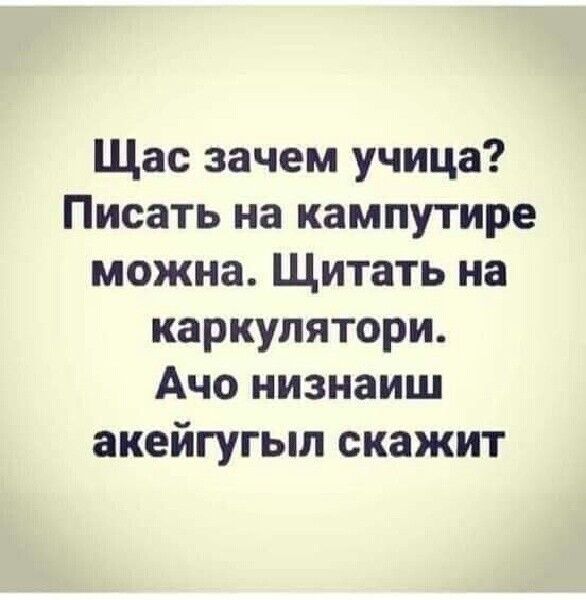 Щас зачем учица Писать на кампутире можна Щитать на каркупятори Ачо иизнаиш акейгугыл скажит