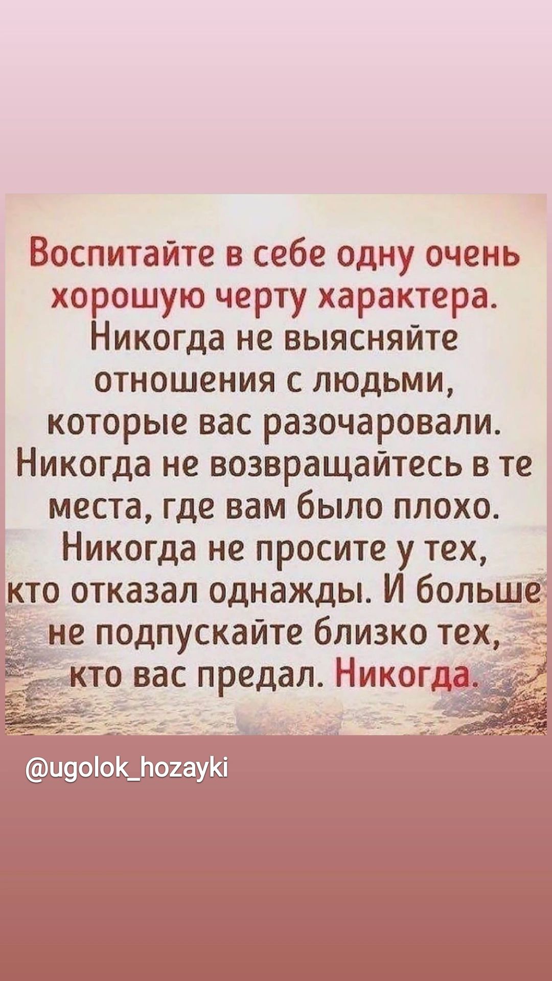 Воспитайте в себе одну очень хорошую черту характера Никогда не выясняйте отношения с людьми которые вас разочаровали Никогда не возвращайтесь в те места где вам было плохо Никогда не просите у тех кто отказал однажды И больше не подпускайте близко тех кто вас предал Никот иооіоШтоиауКі