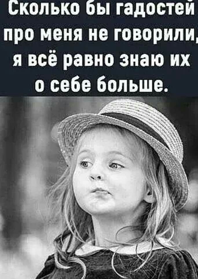 Сколько бы гадостей про меня не говорили я всё равно знаю их о себе больше