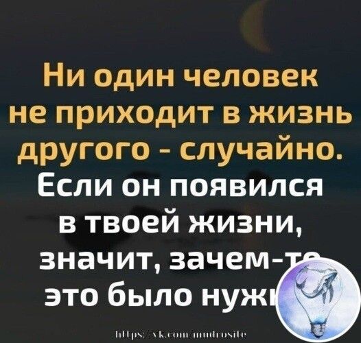 Ни один человек не приходит в жизнь другого случайно Если он появился в твоей жизни значит зачем это было нуж