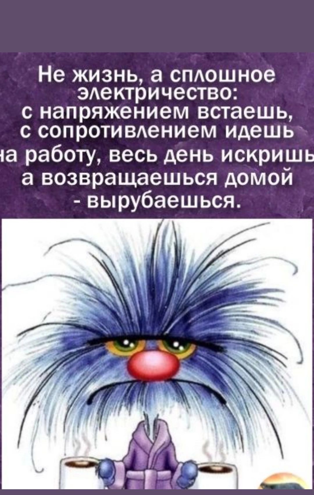 Не жизнь а смешное эдектричество С напряжением встаешь С СОПРОТИБАЭНИЕМ идешь са работу весь день искришь а возвращаешься домои вырубаешься