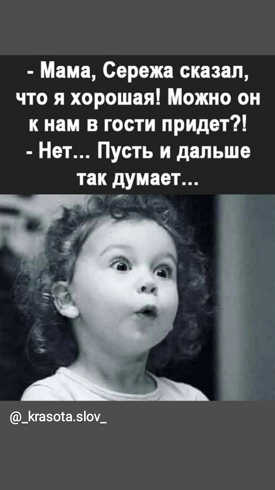 Мама Сережа сказал что я хорошая Можно он к нам в гости придет Нет Пусть и дальше так думает с_ _Кгазота5оу_