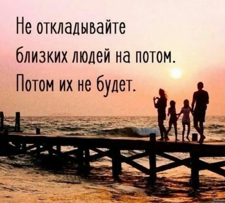 Не откладывайте близких людей на потом Потом их не будет