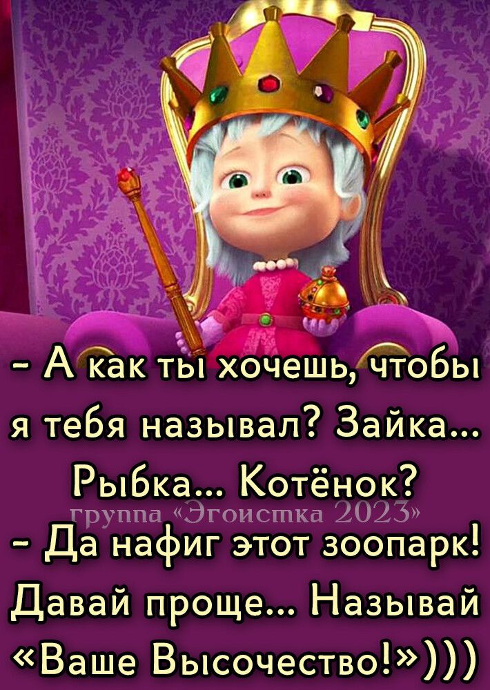 А Так т хочешьчёобы я тебя называл Зайка дыбка п Кчтёчэк Данафигт0г збопарк Давай проще Называй Ваше Высочество