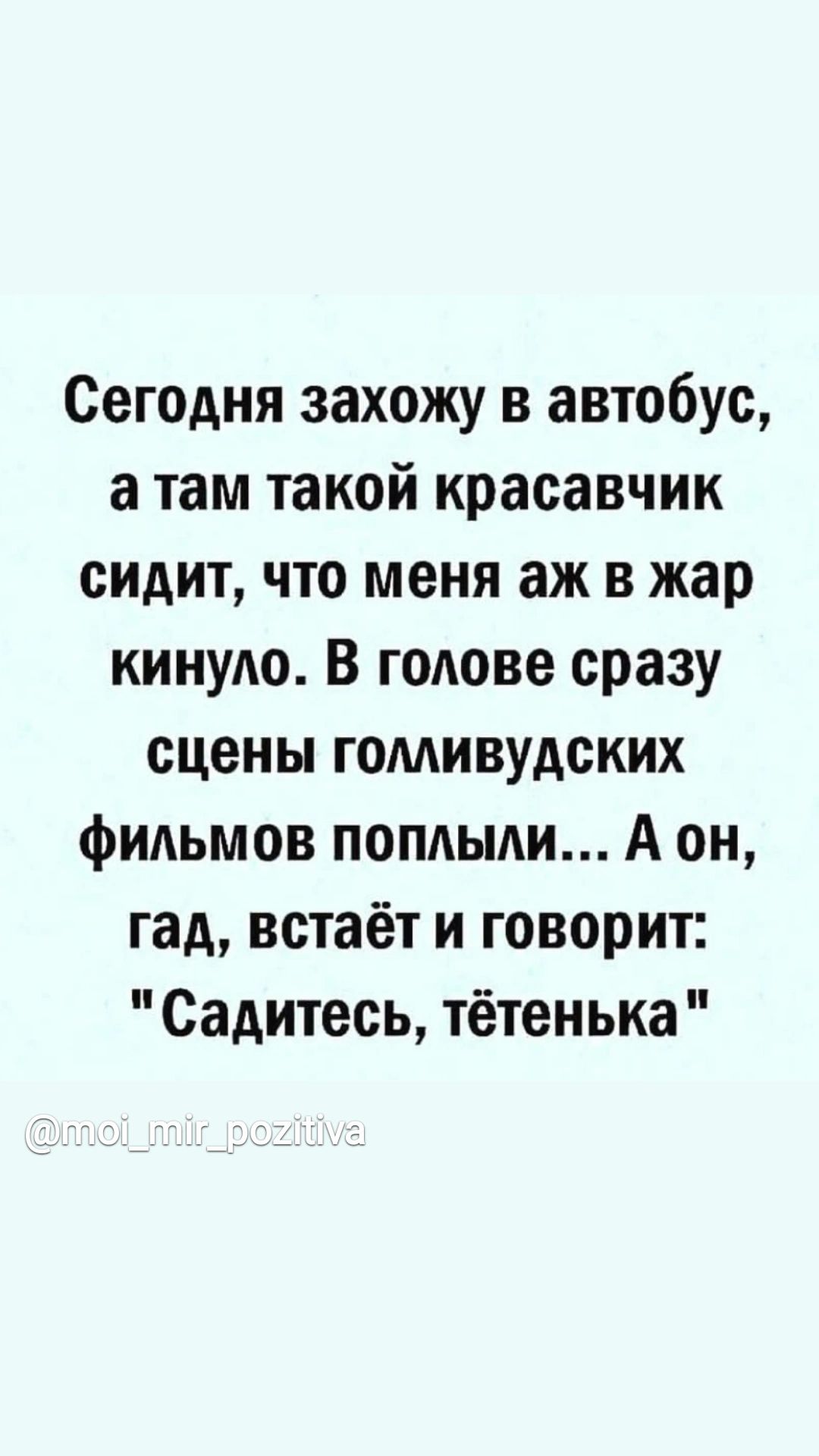 Сегодня захожу в автобус а там такой красавчик сидит что меня аж в жар КИНУАО В голове сразу сцены гомивудских фильмов поплыли А он гад встаёт и говорит Садитесь тётенька