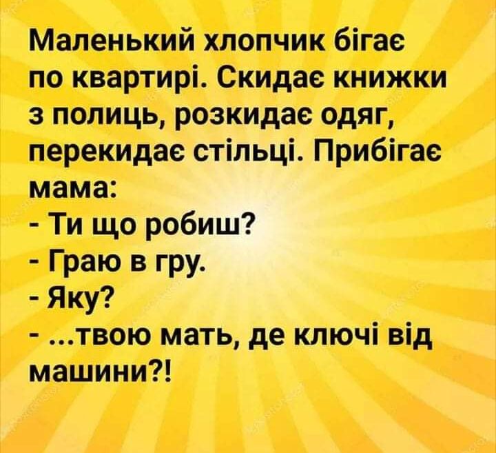 Маленький хлопчик бігае по квартирі Скидае книжки з полиць розкидае одяг перекидае стільці Прибігае мама Ти що робиш Граю в гру Яку твою мать де ключі від машини