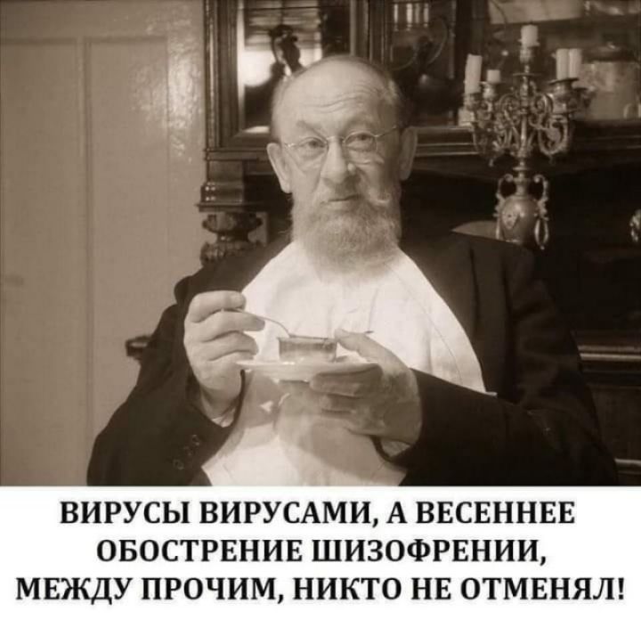 ВИРУСЫ ВИРУСАМИ А ВЕСЕННЕЕ ОБОСТРЕНИЕ ШИЗОФРЕНИИ МЕКДУ ПРОЧИМ НИКТО НЕ ОТМЕНЯЛ