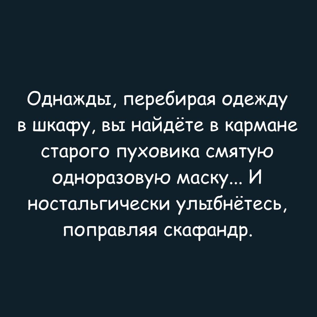 Однажды перебирая одежду в шкафу вы найдёте в кармане старого пуховика смятую одноразовую маску И ностальгически улыбнётесц поправляя скафаНДр