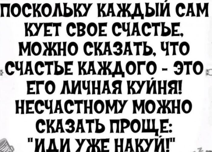 поскольку кдждыи САМ шт сво СЧАСТЬЕ можно скдздть что счАсты кдждого это ЕГО АИЧНАЯ купит НЕСЧАСТНОМУ можно скдздть прощр А или уж ндкуиг _