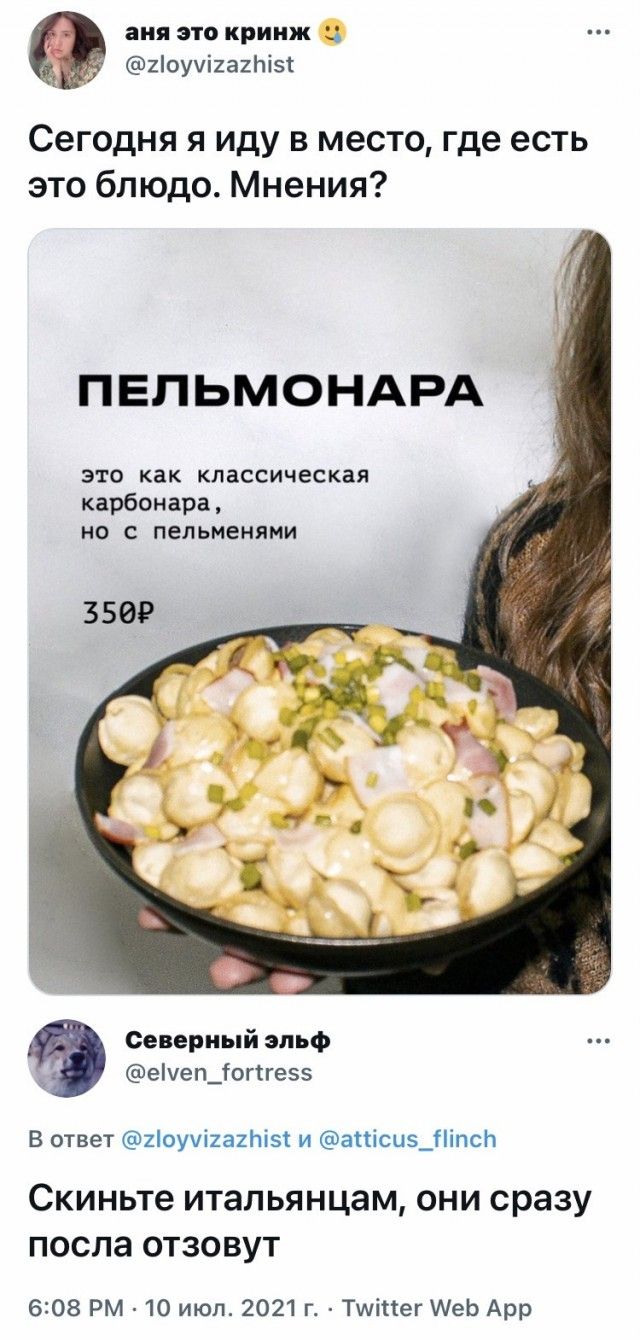 аня это крииж 2оуі2а21і5 Сегодня я иду в место где есть это блюдо Мнения ПЕПЬМОНАРА это как классическая карбонара Н С пельменями 350 Северный эльф еіуепдогігезз В ответ 2оучі2а2Ьі5і и апіси5_ПіпсЬ Скиньте итальянцам они сразу после отзовут 608 РМ 10 июл 2021 г Тшіпег АеЬ Арр