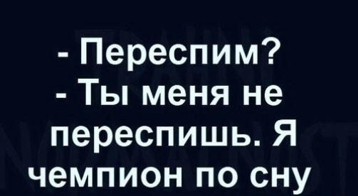 Переспим Ты меня не переспишь Я чемпион по сну