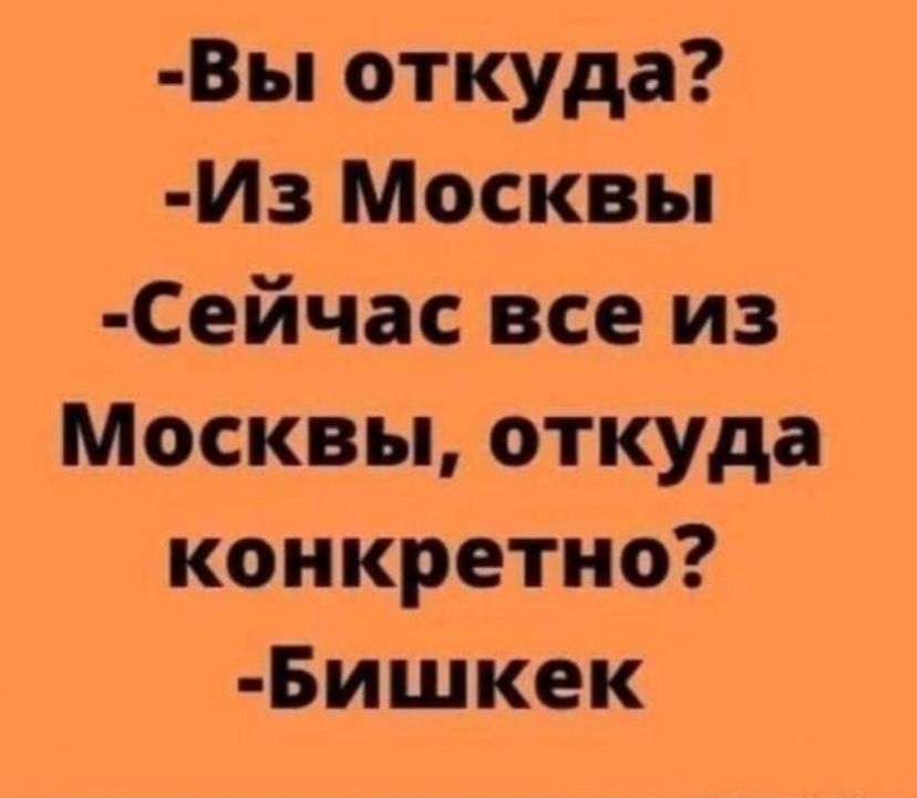 Вы откуда Из Москвы Сейчас все из Москвы откуда конкретно Бишкек