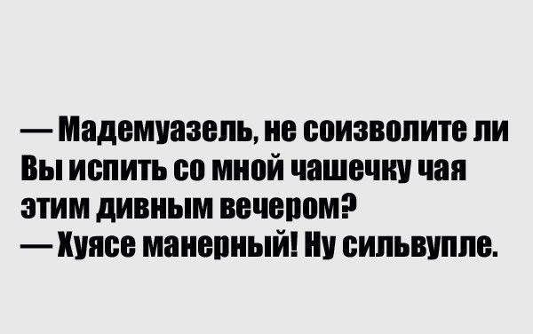 Мадемуазель не соизвопите ли Вы испить со мной чашечки чая этим дивным вечепомэ Куяев маиепиый ии сипьвиппе