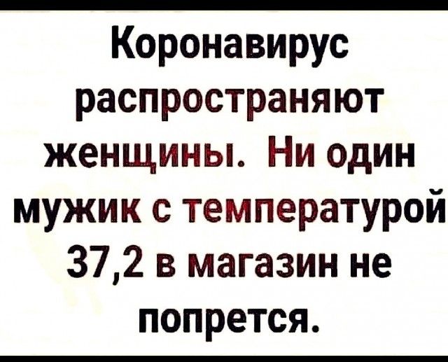 Коронавирус распространяют женщины Ни один мужик с температурой 372 в магазин не попрется