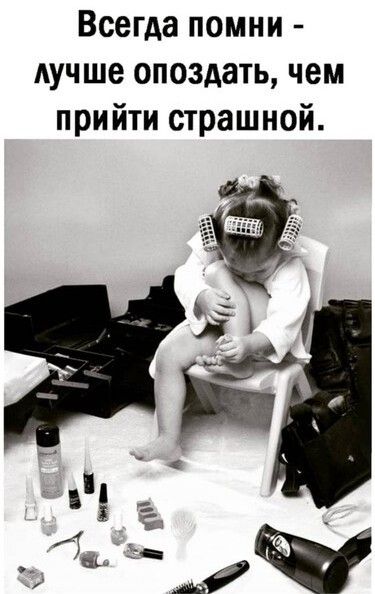 Всегда помни лучше опоздать чем прийти страшной
