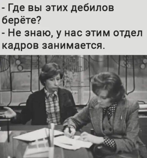 Где вы этих дебилов берёте Не знаю у нас этим отдел кадров занимается